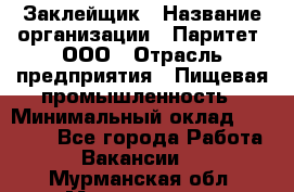 Заклейщик › Название организации ­ Паритет, ООО › Отрасль предприятия ­ Пищевая промышленность › Минимальный оклад ­ 28 250 - Все города Работа » Вакансии   . Мурманская обл.,Мончегорск г.